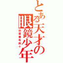 とある天才の眼鏡少年（出席番号四十）