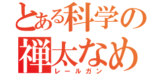 とある科学の禅太なめ（レールガン）