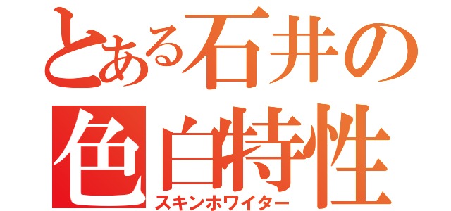 とある石井の色白特性（スキンホワイター）