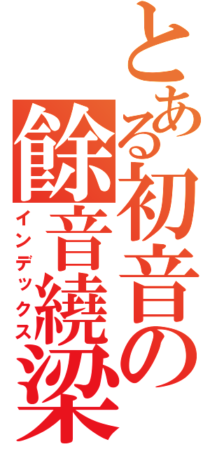 とある初音の餘音繞梁（インデックス）