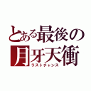 とある最後の月牙天衝（ラストチャンス）