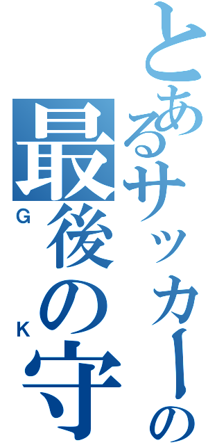 とあるサッカーの最後の守者（ＧＫ）