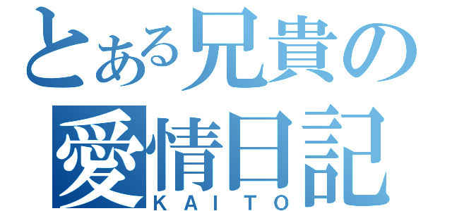 とある兄貴の愛情日記（ＫＡＩＴＯ）