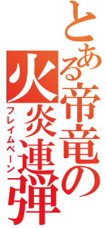 とある帝竜の火炎連弾（フレイムベーン）