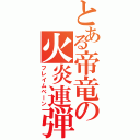 とある帝竜の火炎連弾（フレイムベーン）