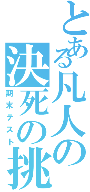 とある凡人の決死の挑戦Ⅱ（期末テスト）