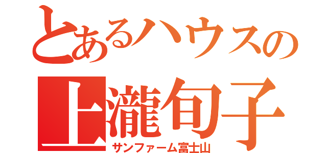 とあるハウスの上瀧旬子（サンファーム富士山）