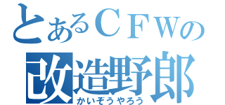 とあるＣＦＷの改造野郎（かいぞうやろう）