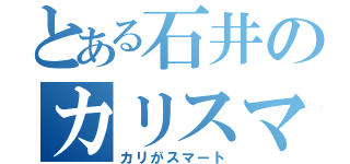 とある石井のカリスマ（カリがスマート）