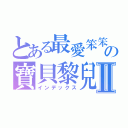 とある最愛笨笨の寶貝黎兒Ⅱ（インデックス）