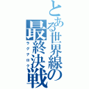 とある世界線の最終決戦（ラグナロク）