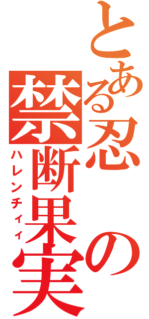 とある忍の禁断果実（ハレンチィィ）