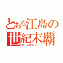 とある江島の世紀末覇者（エースオブハート）