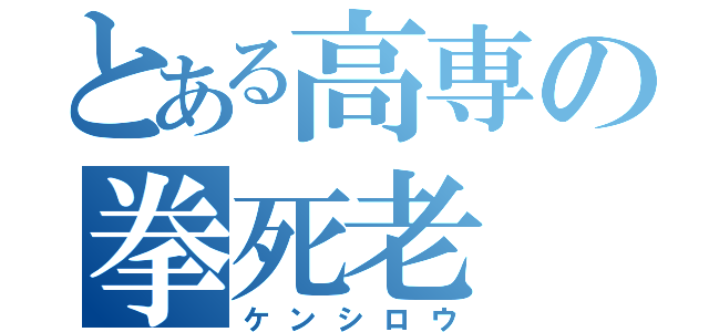 とある高専の拳死老（ケンシロウ）