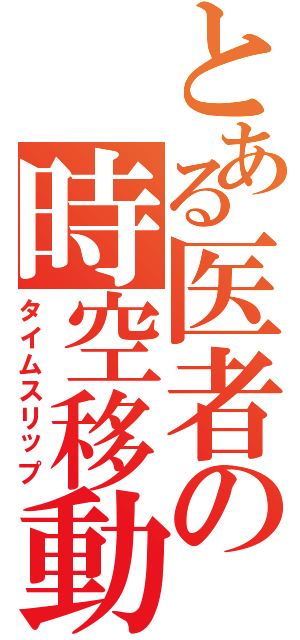 とある医者の時空移動Ⅱ（タイムスリップ）