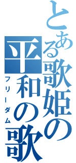 とある歌姫の平和の歌（フリーダム）