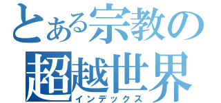 とある宗教の超越世界（インデックス）