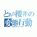 とある櫻井の変態行動（お巡りさんこいつです）