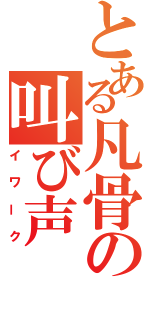 とある凡骨の叫び声（イワーク）