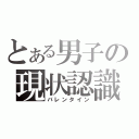 とある男子の現状認識（バレンタイン）