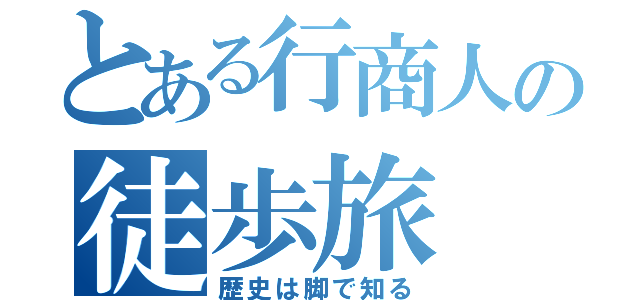 とある行商人の徒歩旅（歴史は脚で知る）