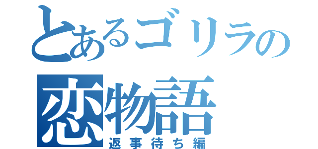 とあるゴリラの恋物語（返事待ち編）