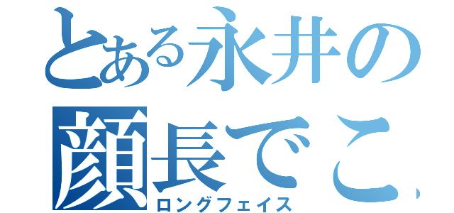 とある永井の顔長でこ。（ロングフェイス）