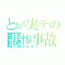 とある実テの悲惨事故（点数激ヤバ）