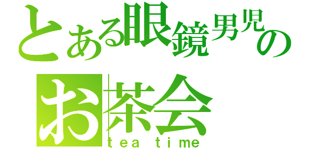 とある眼鏡男児のお茶会（ｔｅａ　ｔｉｍｅ）