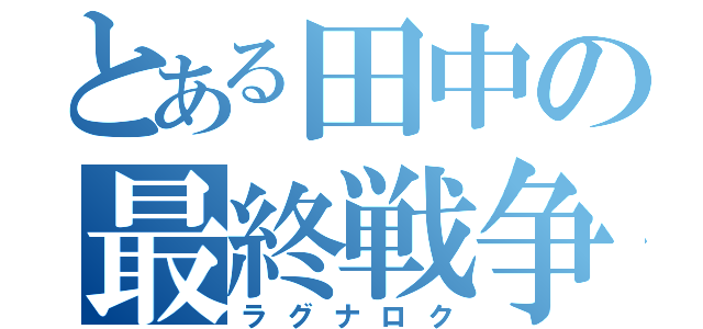 とある田中の最終戦争（ラグナロク）