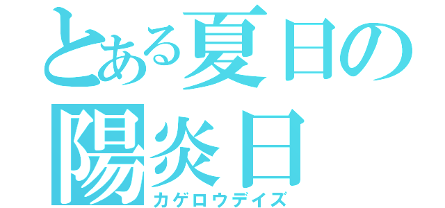 とある夏日の陽炎日（カゲロウデイズ）