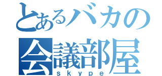 とあるバカの会議部屋（ｓｋｙｐｅ）