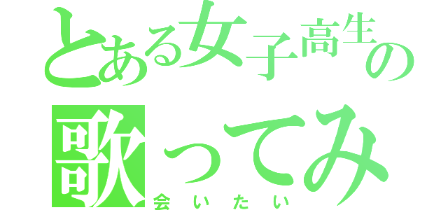 とある女子高生の歌ってみた（会いたい）