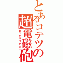 とあるコテツの超電磁砲（ビックマグナム）