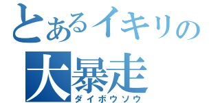 とあるイキリの大暴走（ダイボウソウ）