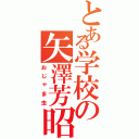 とある学校の矢澤芳昭（おじゃま虫）