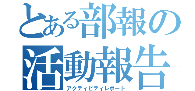 とある部報の活動報告（アクティビティレポート）