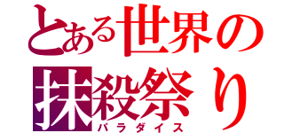 とある世界の抹殺祭り（パラダイス）