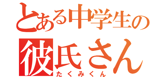 とある中学生の彼氏さん（たくみくん）