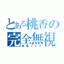 とある桃香の完全無視（放置プレイ）