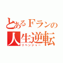 とあるＦランの人生逆転（リベンジャー）