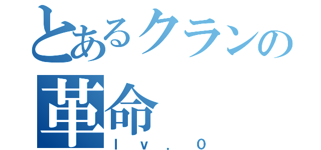 とあるクランの革命（ｌｖ．０）