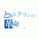 とあるクランの革命（ｌｖ．０）