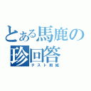 とある馬鹿の珍回答（テスト用紙）