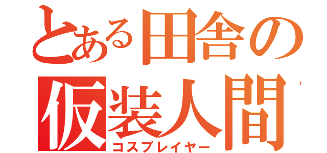 とある田舎の仮装人間（コスプレイヤー）