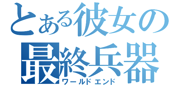 とある彼女の最終兵器（ワールドエンド）