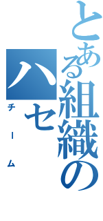 とある組織のハセ（チーム）