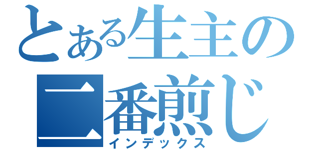 とある生主の二番煎じ（インデックス）