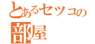 とあるセツコの部屋（）