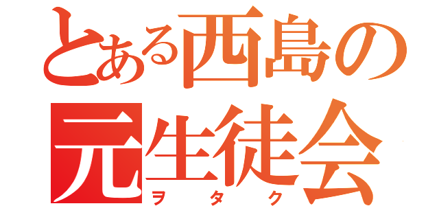 とある西島の元生徒会長（ヲタク）